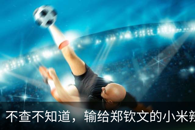 不查不知道，输给郑钦文的小米辣，原来这么强，难怪官媒发声定调