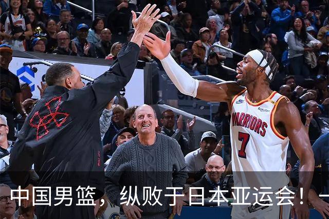 中国男篮，纵败于日本亚运会！一场9分惜败，不敌伊朗只能屈居第4名