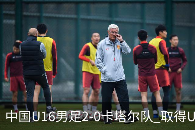 中国U16男足2-0卡塔尔队 取得U17海湾杯“开门红”