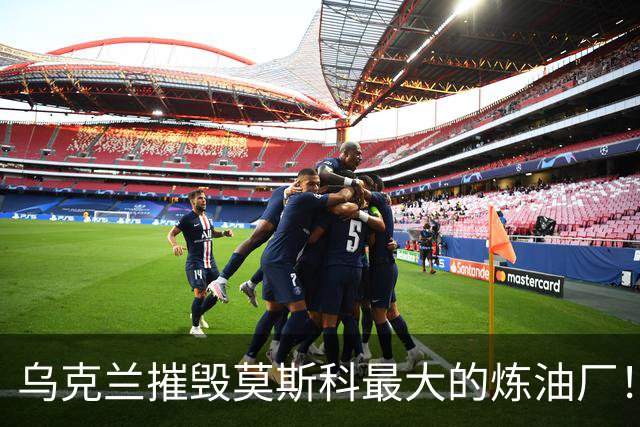 乌克兰摧毁莫斯科最大的炼油厂！供应俄首都四成能源