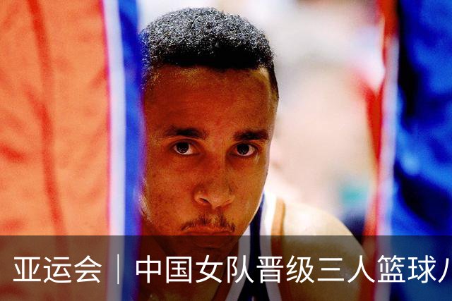 亚运会｜中国女队晋级三人篮球八强 男队进入附加赛
