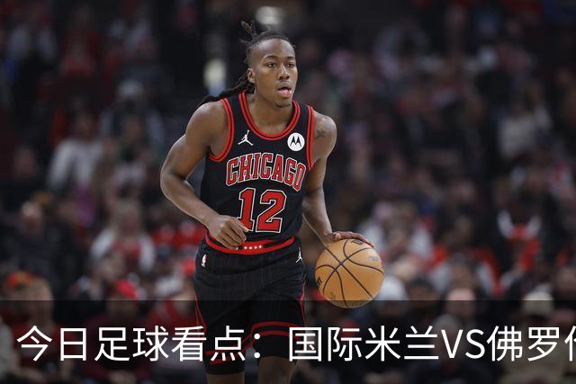 今日足球看点：国际米兰VS佛罗伦萨，乌迪内斯VS AC米兰，摩纳哥VS里尔，雷恩VS斯特拉斯堡