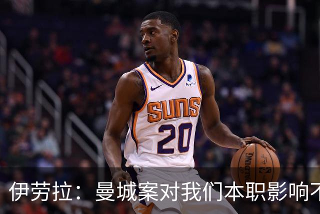 伊劳拉：曼城案对我们本职影响不大，本就预计他们有最强斗志