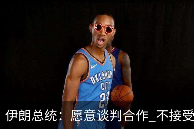 伊朗总统：愿意谈判合作 不接受强权威胁