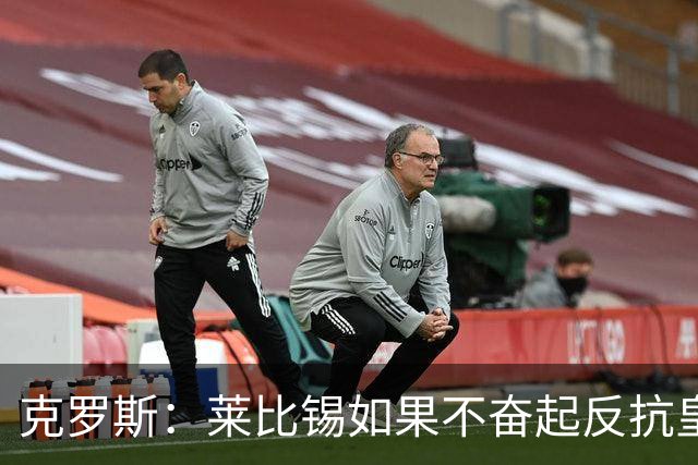 克罗斯：莱比锡如果不奋起反抗皇马，将会和1-6拜仁一模一样