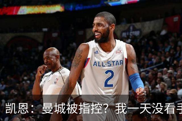 凯恩：曼城被指控？我一天没看手机，赛后才知道这件事