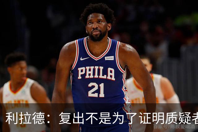 利拉德：复出不是为了证明质疑者错了 而是为了让家人&支持者骄傲