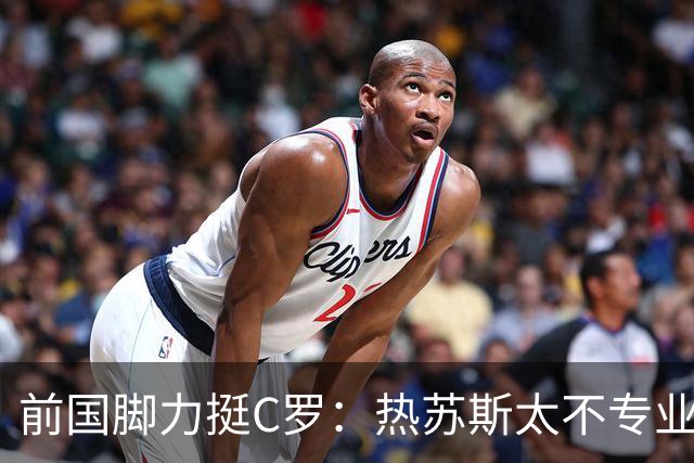 前国脚力挺C罗：热苏斯太不专业是矛盾源泉 梅西遇到这事也会发飙