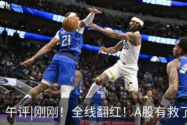 午评|刚刚！全线翻红！A股有救了？