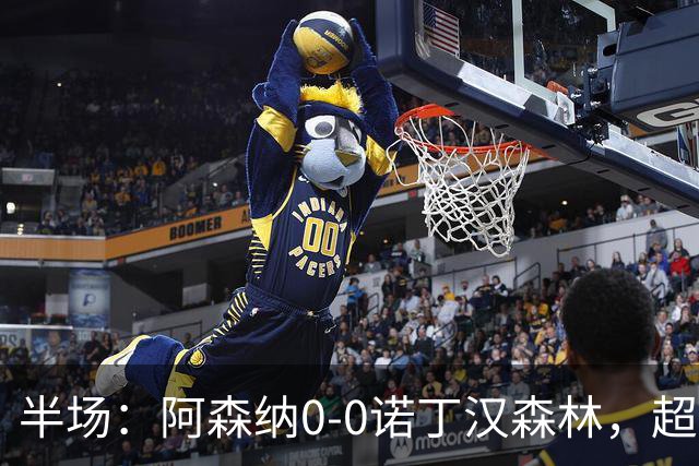 半场：阿森纳0-0诺丁汉森林，超七成控球0射正