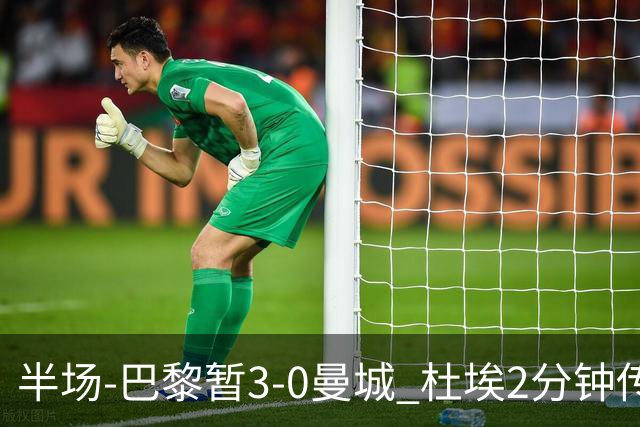 半场-巴黎暂3-0曼城 杜埃2分钟传射登贝莱维蒂尼亚破门曼城1射正