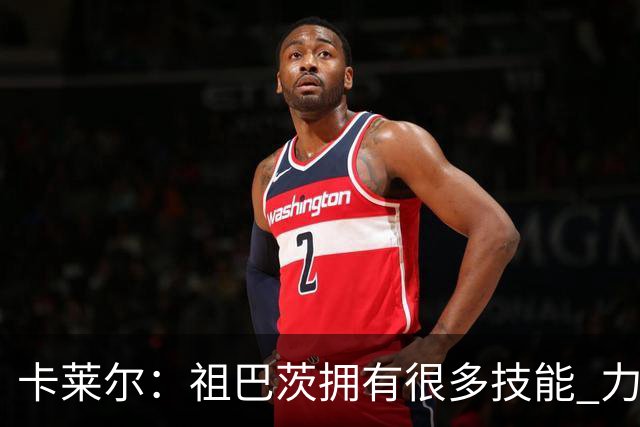卡莱尔：祖巴茨拥有很多技能 力量和体型也很出色 他今晚表现很棒