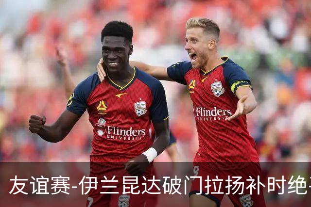 友谊赛-伊兰昆达破门拉扬补时绝平 巴西1-1澳大利亚