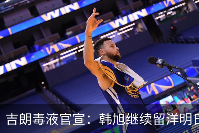 吉朗毒液官宣：韩旭继续留洋明日到队 24日首秀PK王思雨中国德比