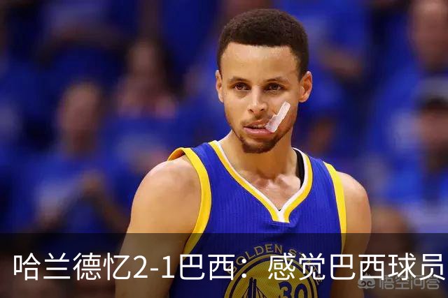 哈兰德忆2-1巴西：感觉巴西球员被吓到了，作为前锋必须嗅到机会