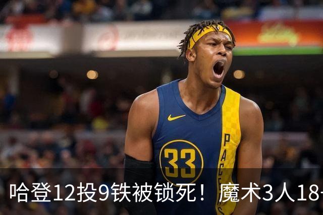哈登12投9铁被锁死！魔术3人18+胜骑士，米切尔15分，莫布里太软