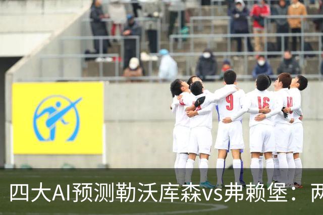 四大AI预测勒沃库森vs弗赖堡：两家看好主胜，豆包支持客队