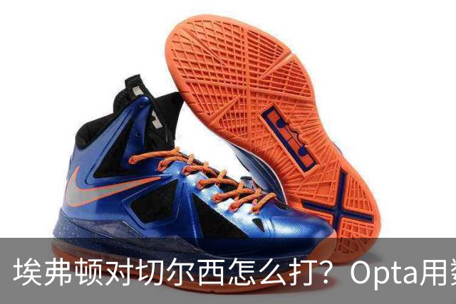 埃弗顿对切尔西怎么打？Opta用数据给出前瞻