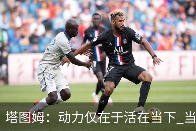 塔图姆：动力仅在于活在当下 当失去某些东西时会本能地更珍惜它