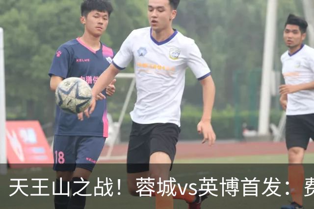 天王山之战！蓉城vs英博首发：费利佩、拜合拉木先发，斯坦丘出战