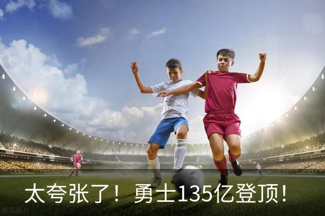 太夸张了！勇士135亿登顶！