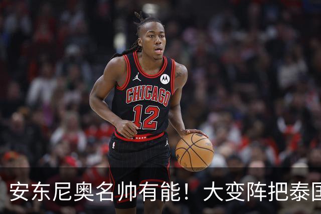 安东尼奥名帅有能！大变阵把泰国打懵了，谁敢说依木兰防守不行？