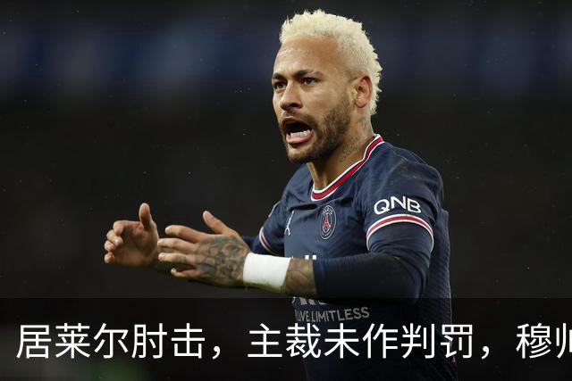 居莱尔肘击，主裁未作判罚，穆帅：还没看到画面