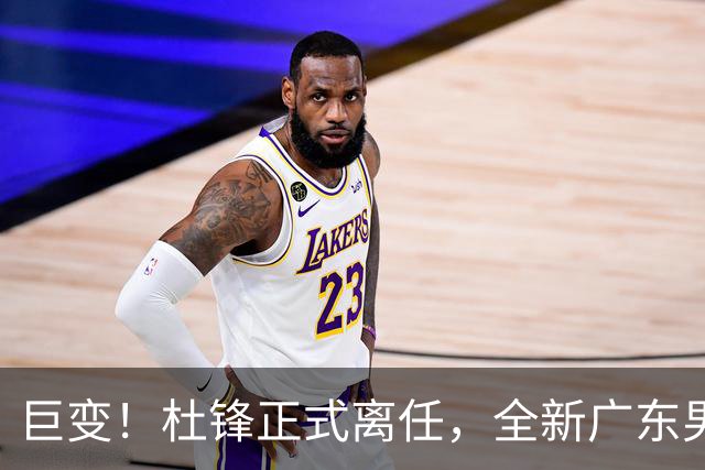 巨变！杜锋正式离任，全新广东男篮首秀来袭，赛季结局早已注定？