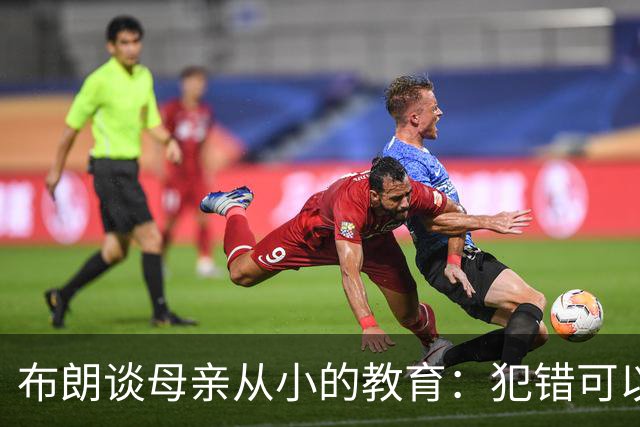 布朗谈母亲从小的教育：犯错可以接受 但撒谎比犯错本身更严重