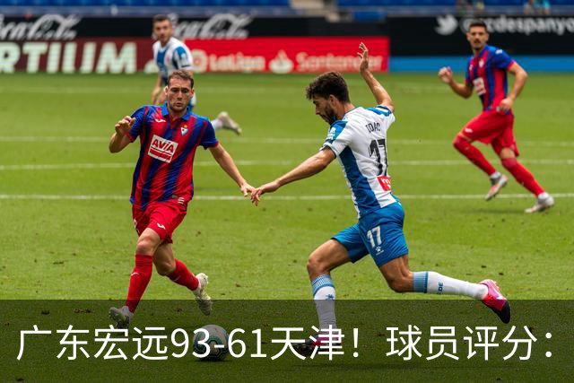 广东宏远93-61天津！球员评分：3人满分，4人良好，2人合格