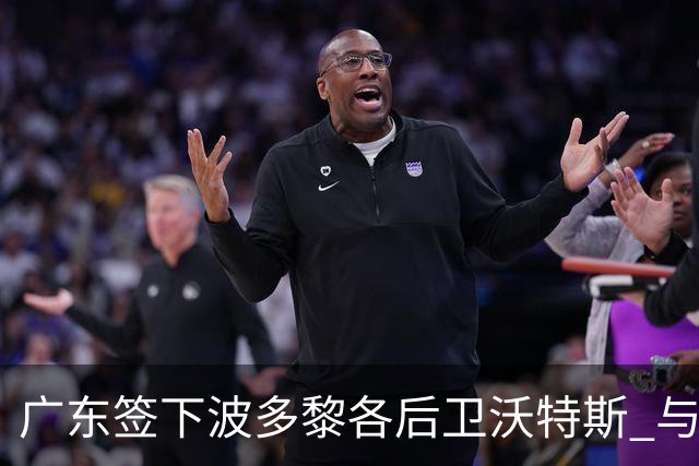 广东签下波多黎各后卫沃特斯 与马尚完成续约