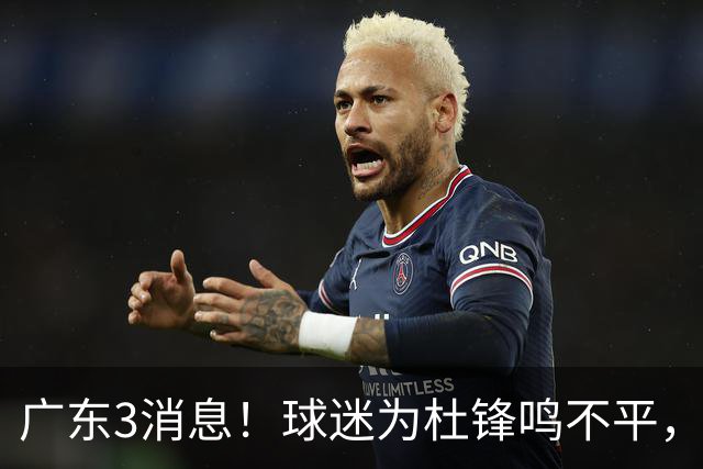 广东3消息！球迷为杜锋鸣不平，胡明轩展现领袖气质，王仕鹏预言成真