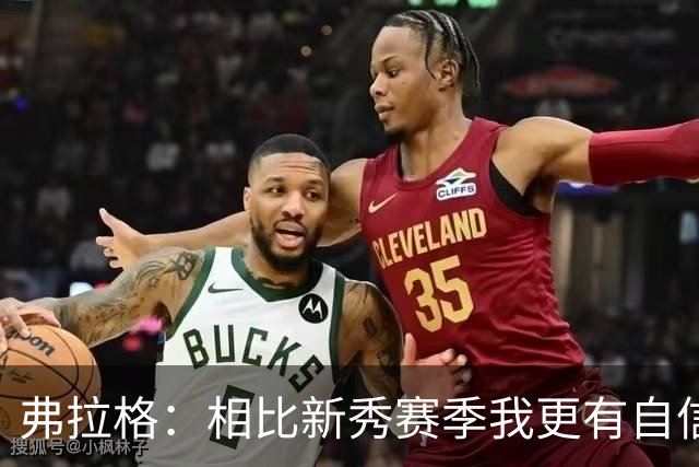 弗拉格：相比新秀赛季我更有自信了 赢得同行尊重对我很重要