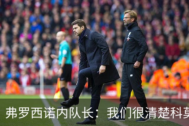弗罗西诺内队长：我们很清楚科莫会在哪些方面给我们制造麻烦