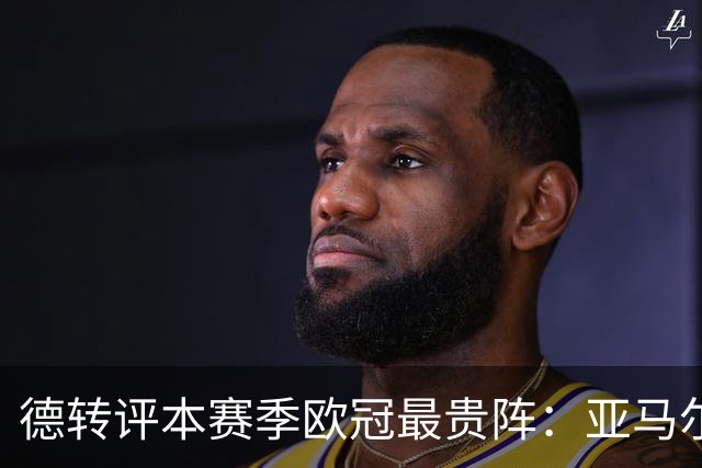 德转评本赛季欧冠最贵阵：亚马尔领衔，哈兰德、姆巴佩在列