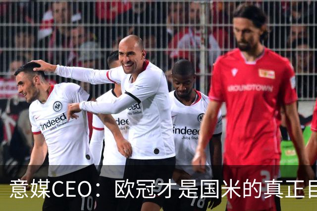 意媒CEO：欧冠才是国米的真正目标，意甲只是热身