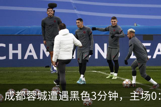 成都蓉城遭遇黑色3分钟，主场0：1遭天津津门虎绝杀，无缘提前夺冠