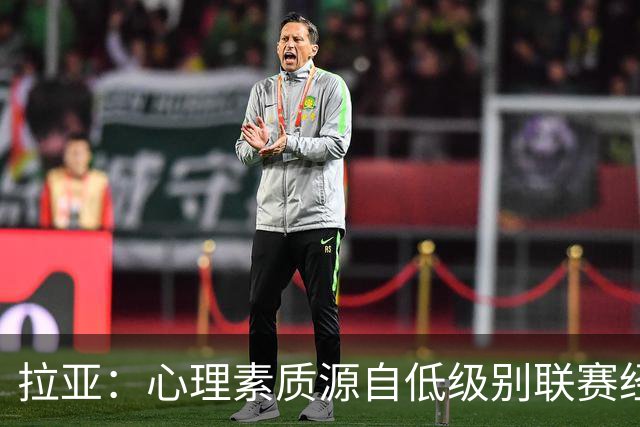 拉亚：心理素质源自低级别联赛经历 小时候哥哥踢前锋我当靶子