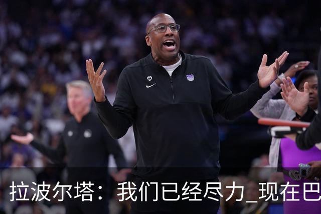 拉波尔塔：我们已经尽力 现在巴萨人最需要团结