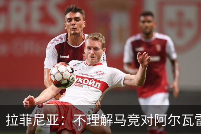 拉菲尼亚：不理解马竞对阿尔瓦雷斯的做法，我有亲身经历