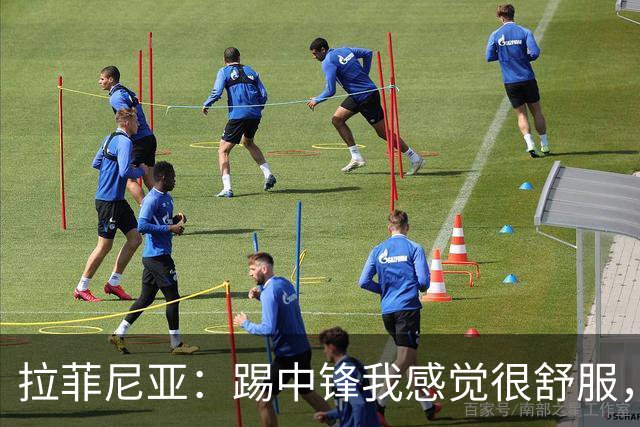 拉菲尼亚：踢中锋我感觉很舒服，我们必须继续进步