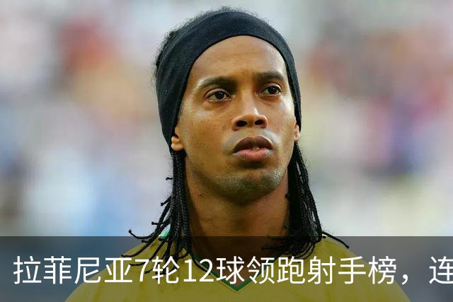 拉菲尼亚7轮12球领跑射手榜，连场戴帽比肩梅西，巴萨3-1复仇塞维利亚