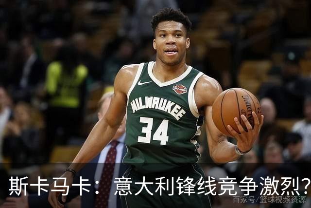 斯卡马卡：意大利锋线竞争激烈？我只要能帮到球队就足够了