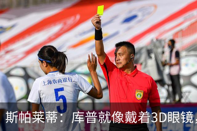 斯帕莱蒂：库普就像戴着3D眼镜，他是一位高水平的后场组织者
