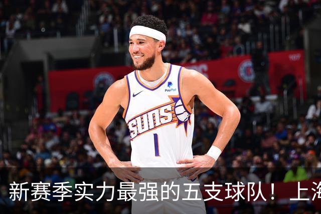 新赛季实力最强的五支球队！上海北京独一档，广厦广东竞争力不足