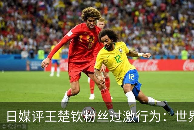 日媒评王楚钦粉丝过激行为：世界第一状态异常，似乎不想继续打球了