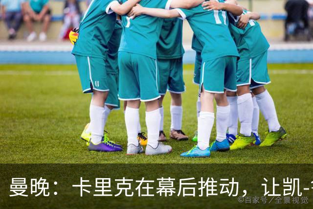 曼晚：卡里克在幕后推动，让凯-鲁尼去一线队的道路变得顺畅