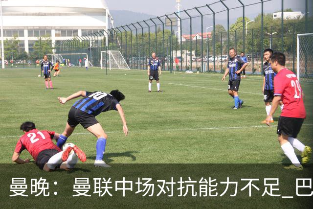 曼晚：曼联中场对抗能力不足 巴莱巴进入首发后或许能有所改善