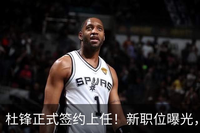 杜锋正式签约上任！新职位曝光，联手铁血教头，薪资报酬大揭秘