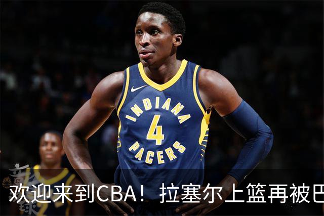 欢迎来到CBA！拉塞尔上篮再被巴吉大帽，目前7中1已被封盖2次